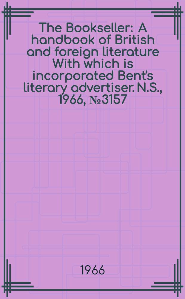 The Bookseller : A handbook of British and foreign literature With which is incorporated Bent's literary advertiser. N.S., 1966, №3157