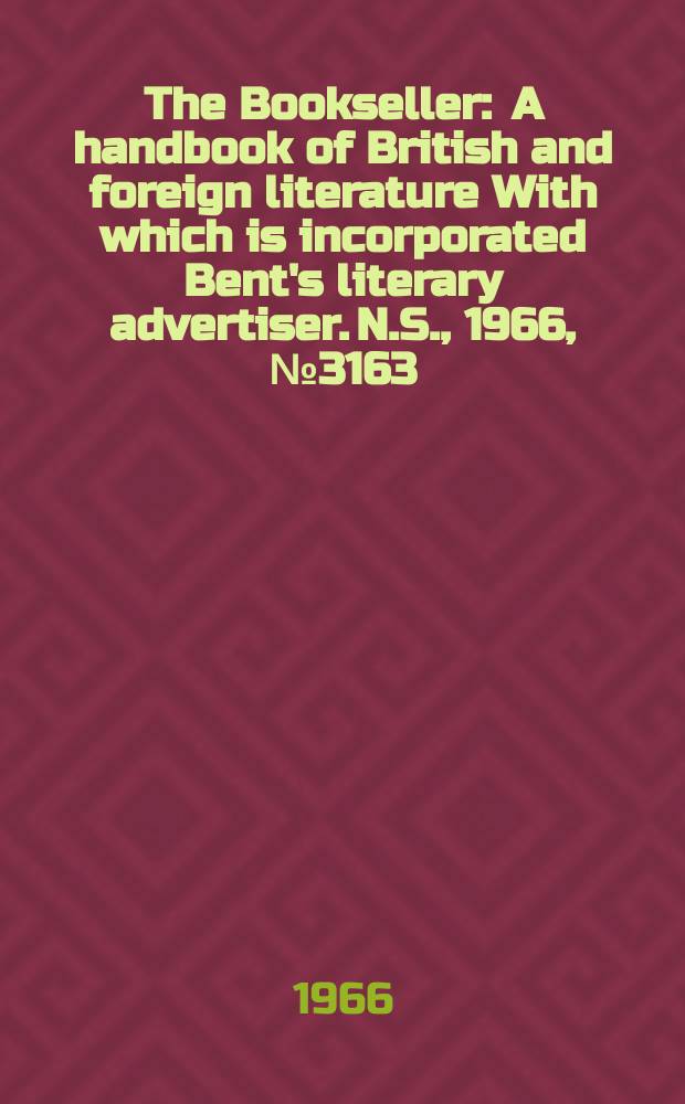 The Bookseller : A handbook of British and foreign literature With which is incorporated Bent's literary advertiser. N.S., 1966, №3163