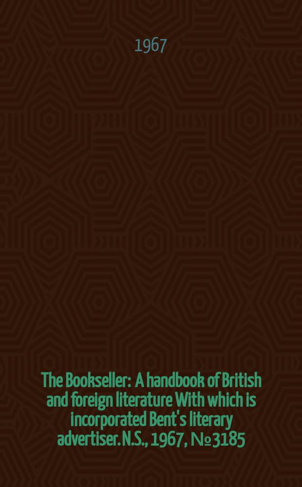 The Bookseller : A handbook of British and foreign literature With which is incorporated Bent's literary advertiser. N.S., 1967, №3185