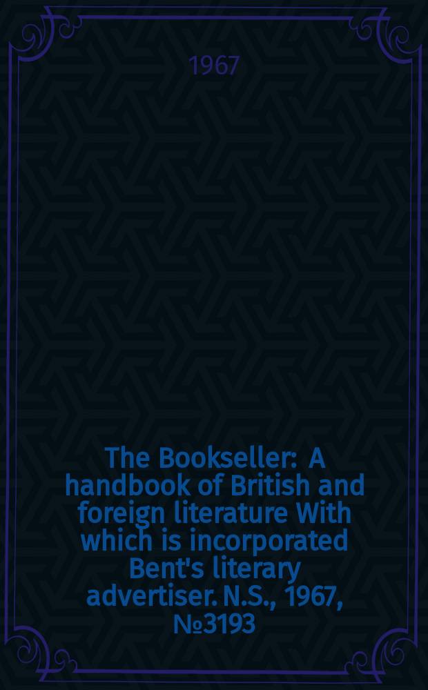 The Bookseller : A handbook of British and foreign literature With which is incorporated Bent's literary advertiser. N.S., 1967, №3193