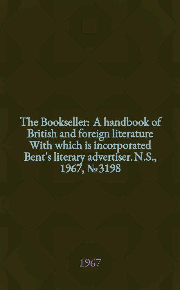 The Bookseller : A handbook of British and foreign literature With which is incorporated Bent's literary advertiser. N.S., 1967, №3198