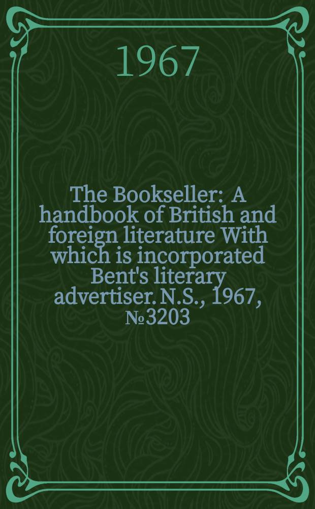 The Bookseller : A handbook of British and foreign literature With which is incorporated Bent's literary advertiser. N.S., 1967, №3203