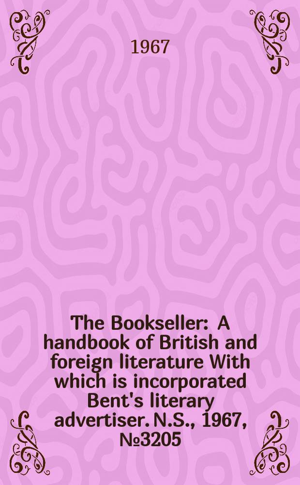 The Bookseller : A handbook of British and foreign literature With which is incorporated Bent's literary advertiser. N.S., 1967, №3205