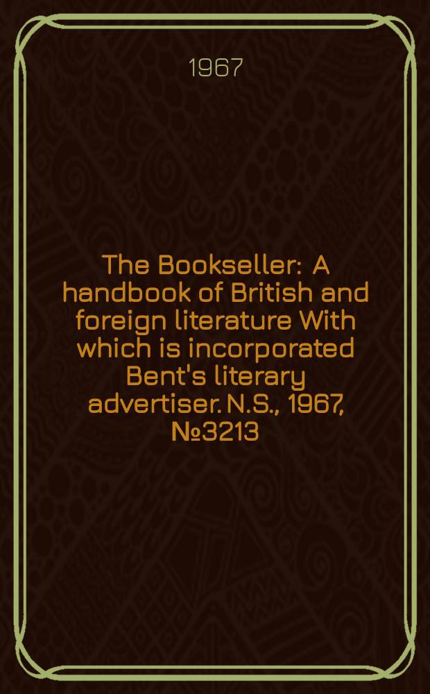 The Bookseller : A handbook of British and foreign literature With which is incorporated Bent's literary advertiser. N.S., 1967, №3213