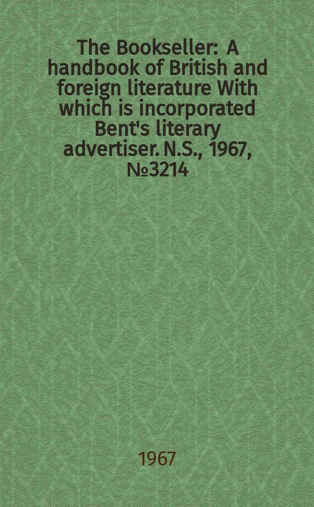 The Bookseller : A handbook of British and foreign literature With which is incorporated Bent's literary advertiser. N.S., 1967, №3214