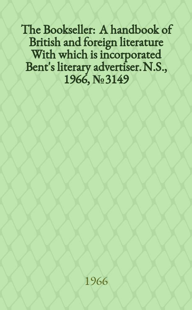 The Bookseller : A handbook of British and foreign literature With which is incorporated Bent's literary advertiser. N.S., 1966, №3149