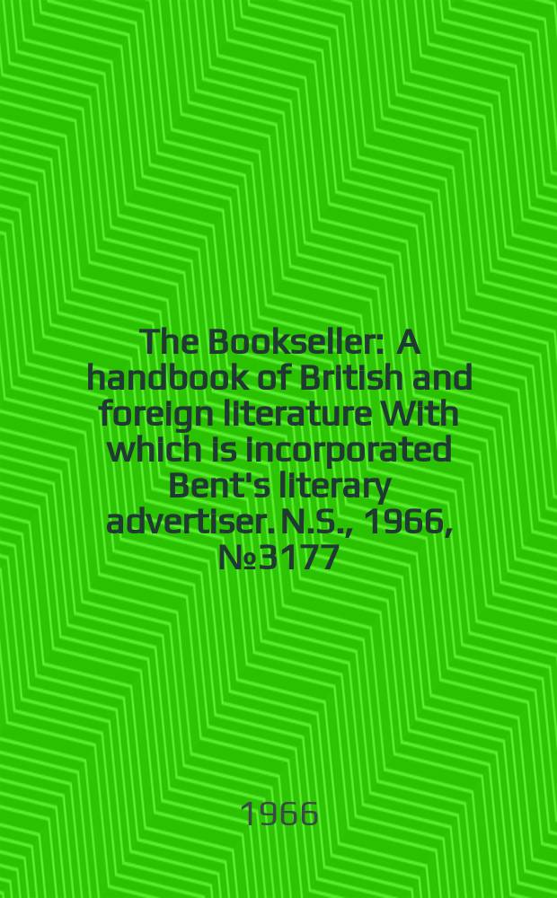 The Bookseller : A handbook of British and foreign literature With which is incorporated Bent's literary advertiser. N.S., 1966, №3177