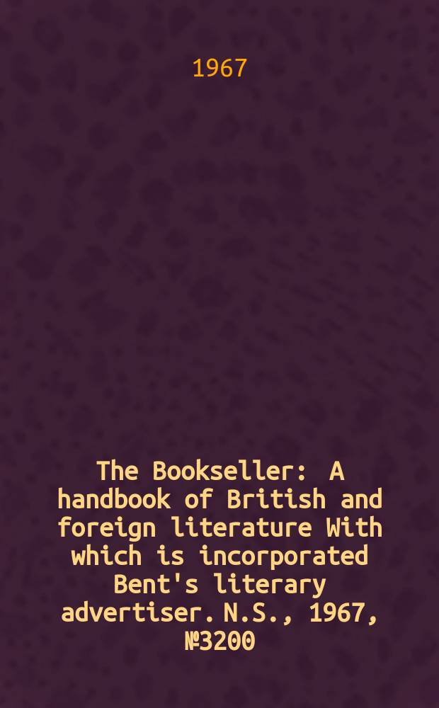 The Bookseller : A handbook of British and foreign literature With which is incorporated Bent's literary advertiser. N.S., 1967, №3200