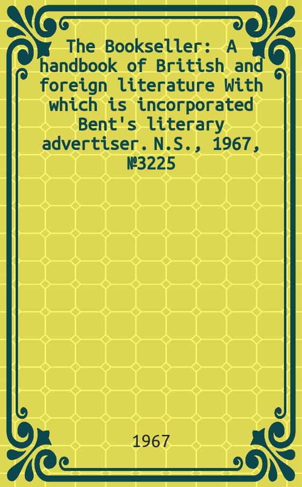 The Bookseller : A handbook of British and foreign literature With which is incorporated Bent's literary advertiser. N.S., 1967, №3225