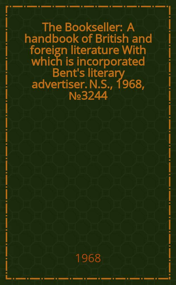 The Bookseller : A handbook of British and foreign literature With which is incorporated Bent's literary advertiser. N.S., 1968, №3244