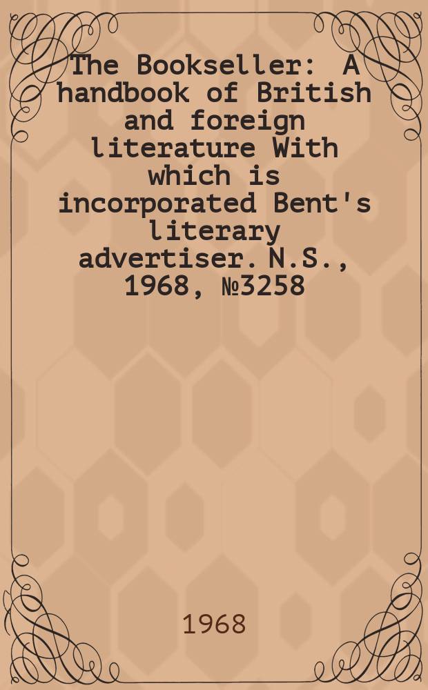 The Bookseller : A handbook of British and foreign literature With which is incorporated Bent's literary advertiser. N.S., 1968, №3258