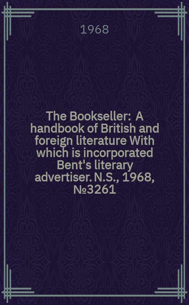 The Bookseller : A handbook of British and foreign literature With which is incorporated Bent's literary advertiser. N.S., 1968, №3261
