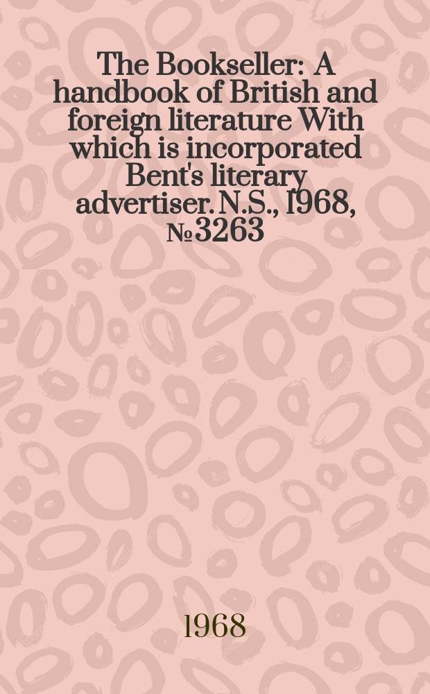 The Bookseller : A handbook of British and foreign literature With which is incorporated Bent's literary advertiser. N.S., 1968, №3263