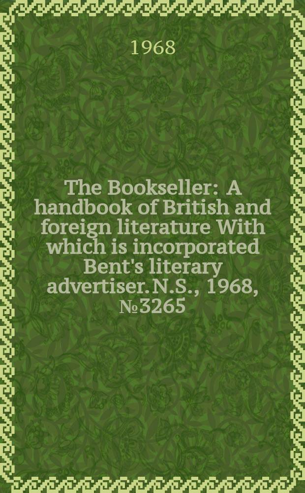 The Bookseller : A handbook of British and foreign literature With which is incorporated Bent's literary advertiser. N.S., 1968, №3265