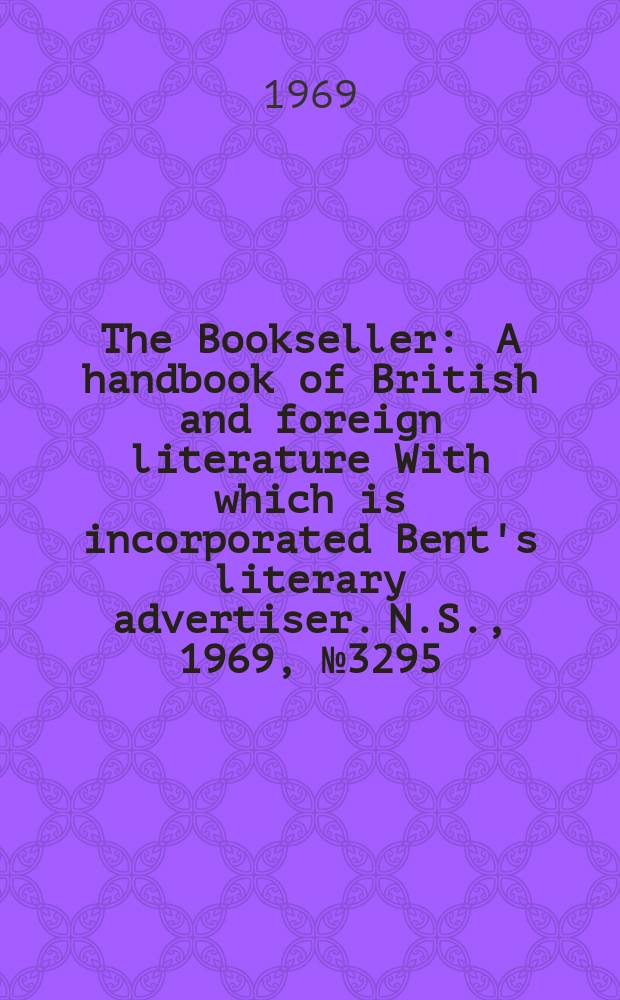 The Bookseller : A handbook of British and foreign literature With which is incorporated Bent's literary advertiser. N.S., 1969, №3295