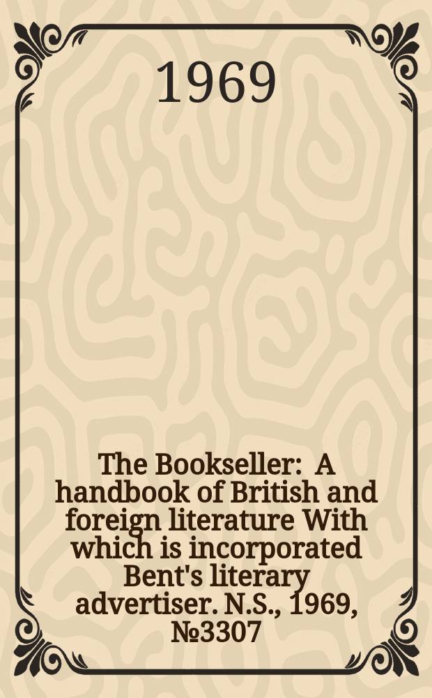 The Bookseller : A handbook of British and foreign literature With which is incorporated Bent's literary advertiser. N.S., 1969, №3307