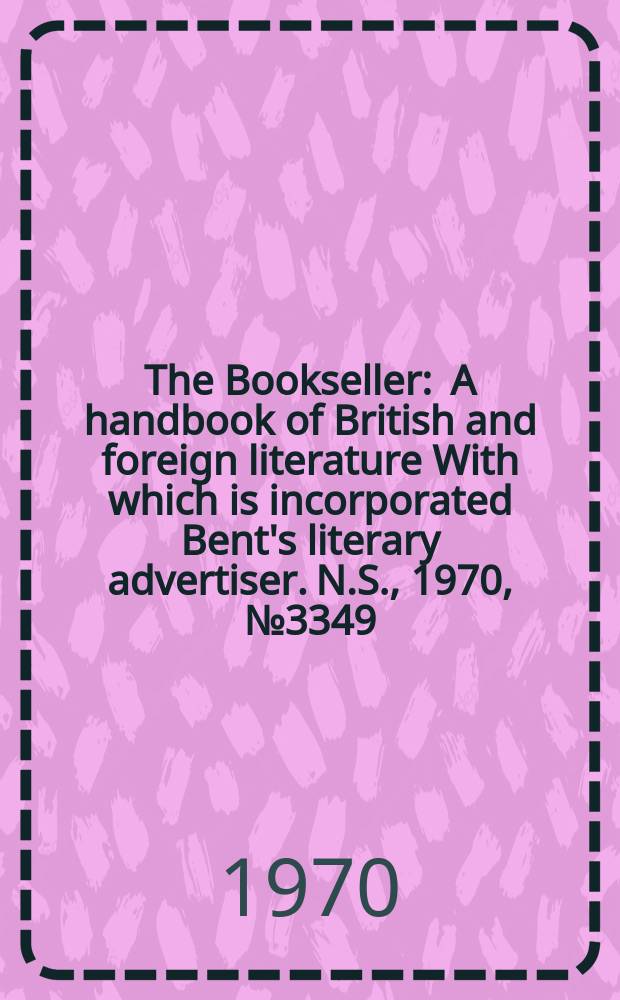 The Bookseller : A handbook of British and foreign literature With which is incorporated Bent's literary advertiser. N.S., 1970, №3349