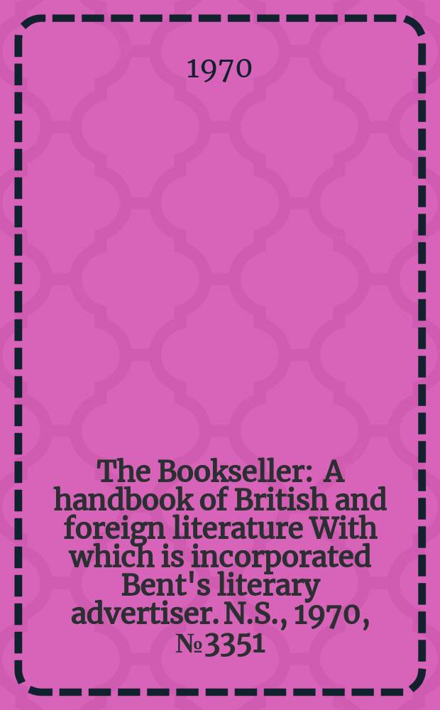 The Bookseller : A handbook of British and foreign literature With which is incorporated Bent's literary advertiser. N.S., 1970, №3351