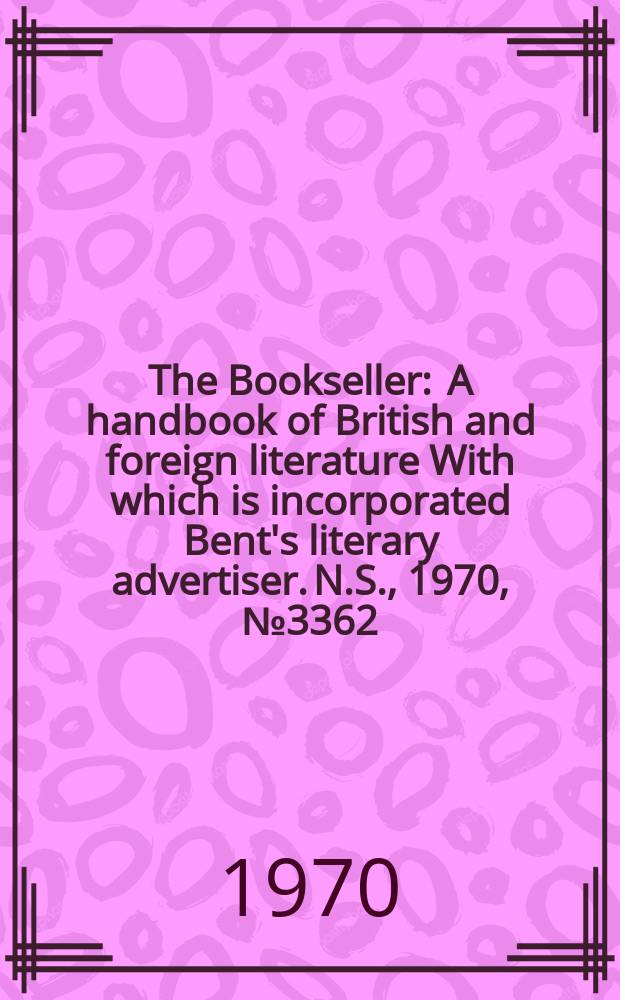 The Bookseller : A handbook of British and foreign literature With which is incorporated Bent's literary advertiser. N.S., 1970, №3362