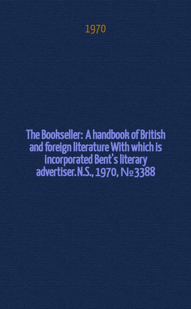 The Bookseller : A handbook of British and foreign literature With which is incorporated Bent's literary advertiser. N.S., 1970, №3388