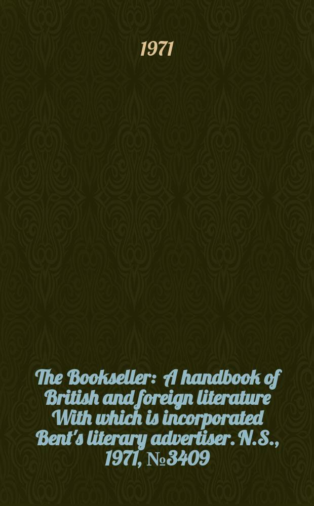 The Bookseller : A handbook of British and foreign literature With which is incorporated Bent's literary advertiser. N.S., 1971, №3409