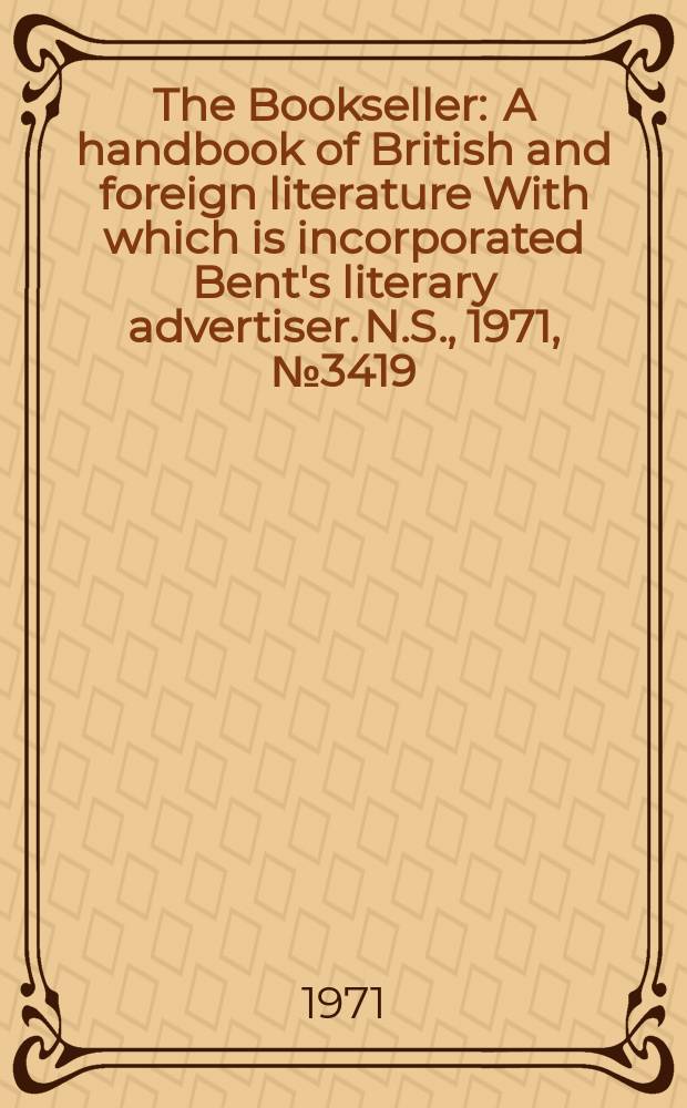 The Bookseller : A handbook of British and foreign literature With which is incorporated Bent's literary advertiser. N.S., 1971, №3419