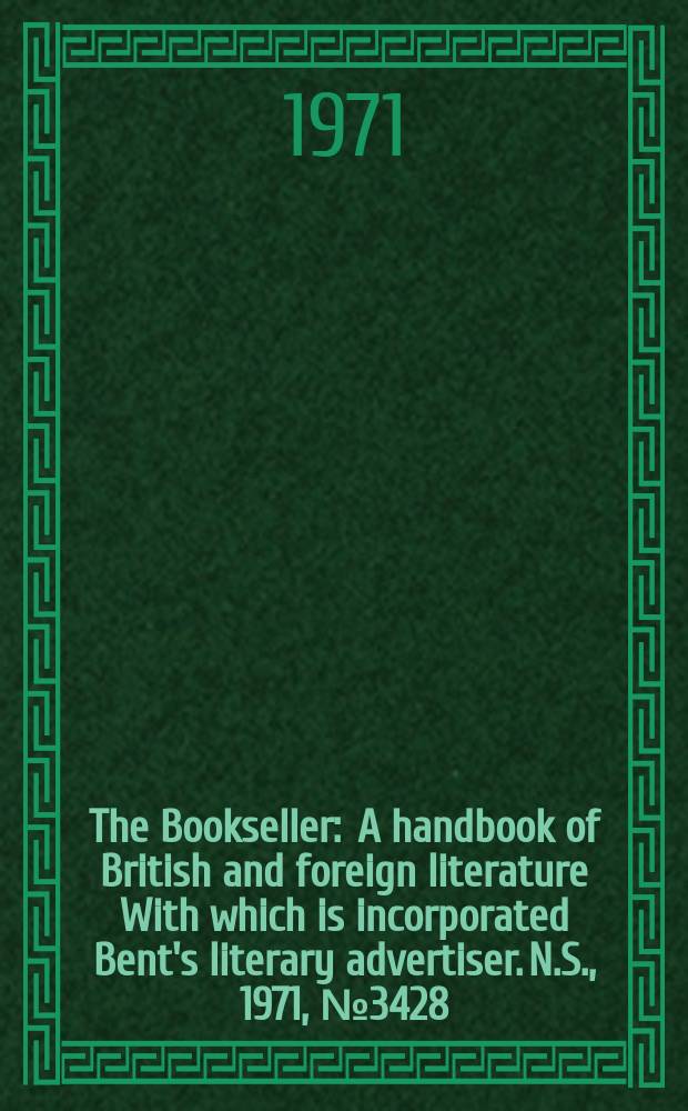 The Bookseller : A handbook of British and foreign literature With which is incorporated Bent's literary advertiser. N.S., 1971, №3428