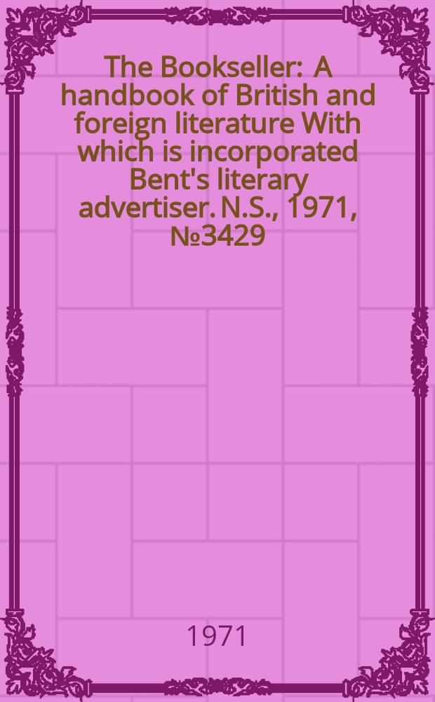 The Bookseller : A handbook of British and foreign literature With which is incorporated Bent's literary advertiser. N.S., 1971, №3429