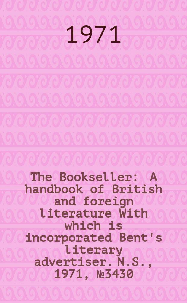 The Bookseller : A handbook of British and foreign literature With which is incorporated Bent's literary advertiser. N.S., 1971, №3430
