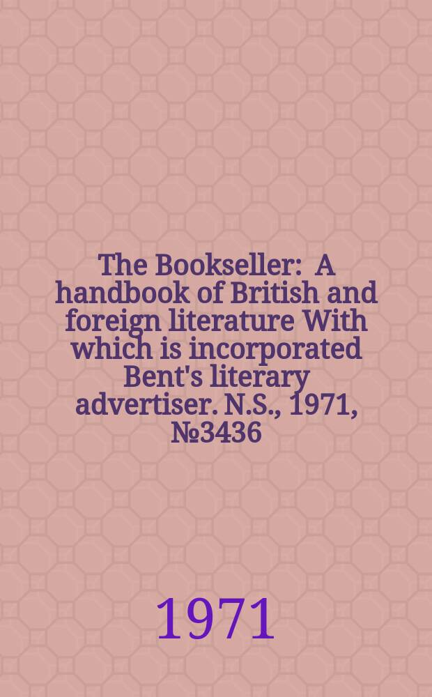 The Bookseller : A handbook of British and foreign literature With which is incorporated Bent's literary advertiser. N.S., 1971, №3436