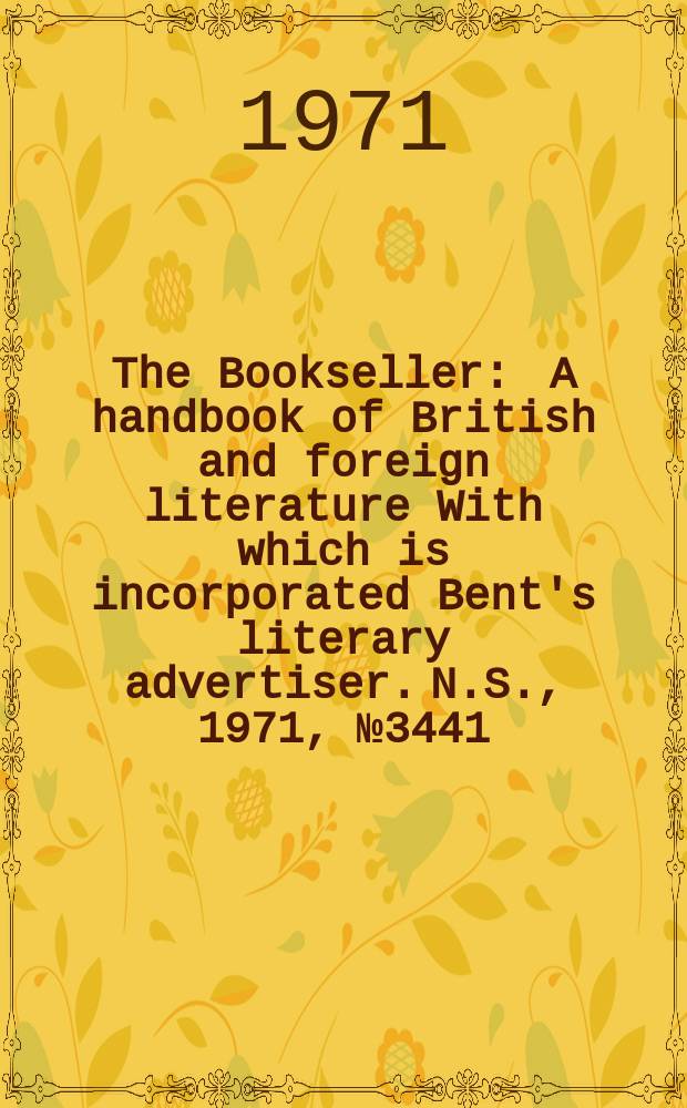 The Bookseller : A handbook of British and foreign literature With which is incorporated Bent's literary advertiser. N.S., 1971, №3441