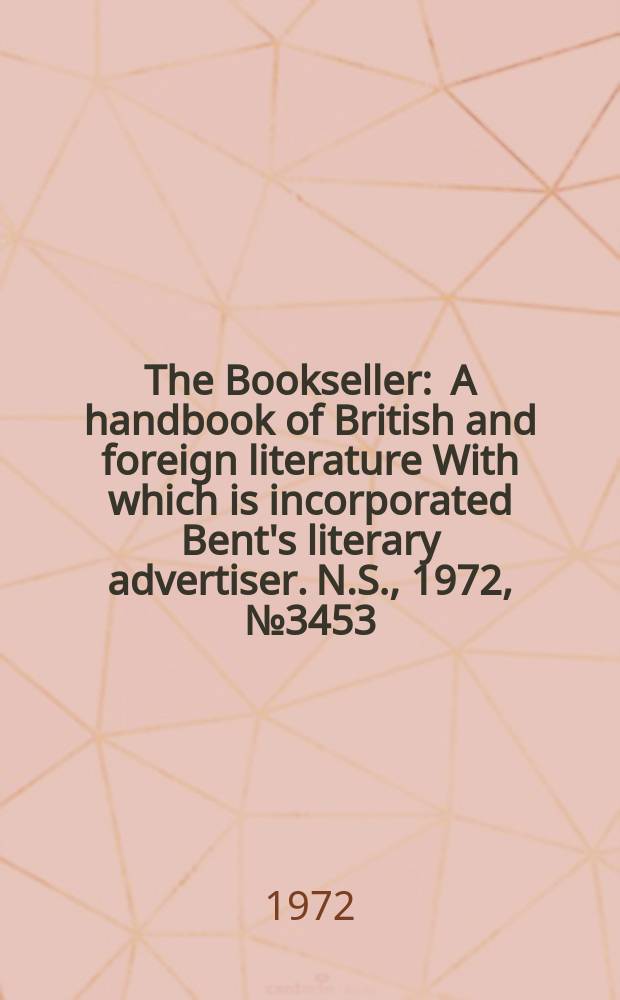 The Bookseller : A handbook of British and foreign literature With which is incorporated Bent's literary advertiser. N.S., 1972, №3453