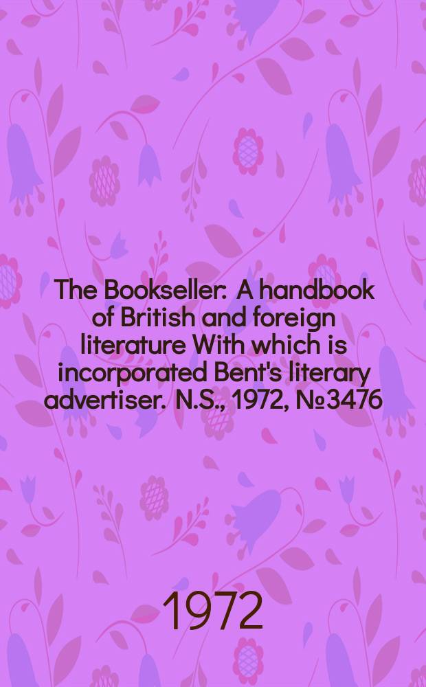 The Bookseller : A handbook of British and foreign literature With which is incorporated Bent's literary advertiser. N.S., 1972, №3476