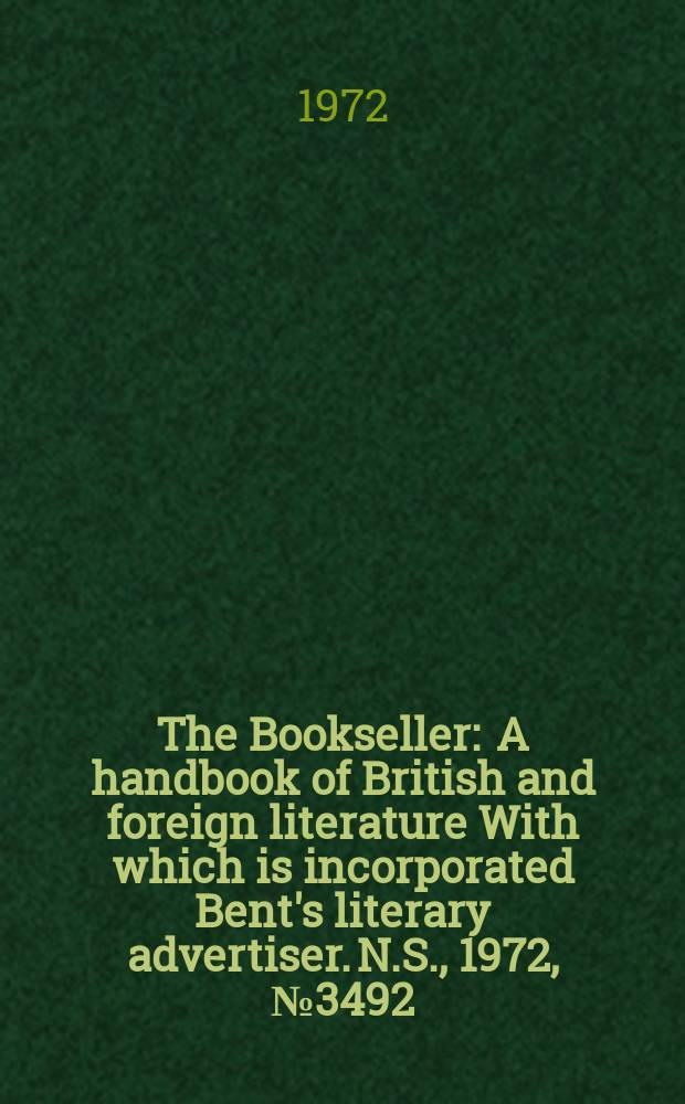 The Bookseller : A handbook of British and foreign literature With which is incorporated Bent's literary advertiser. N.S., 1972, №3492