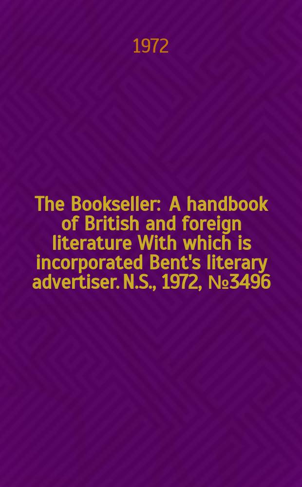 The Bookseller : A handbook of British and foreign literature With which is incorporated Bent's literary advertiser. N.S., 1972, №3496