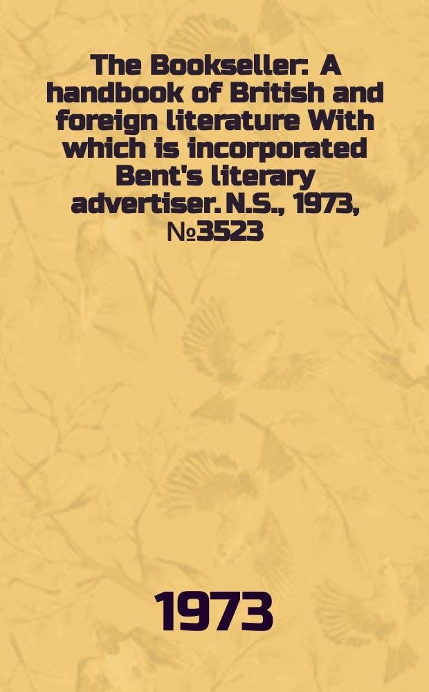 The Bookseller : A handbook of British and foreign literature With which is incorporated Bent's literary advertiser. N.S., 1973, №3523