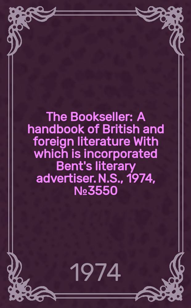 The Bookseller : A handbook of British and foreign literature With which is incorporated Bent's literary advertiser. N.S., 1974, №3550