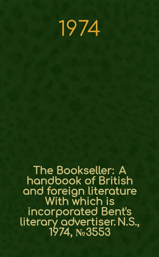 The Bookseller : A handbook of British and foreign literature With which is incorporated Bent's literary advertiser. N.S., 1974, №3553