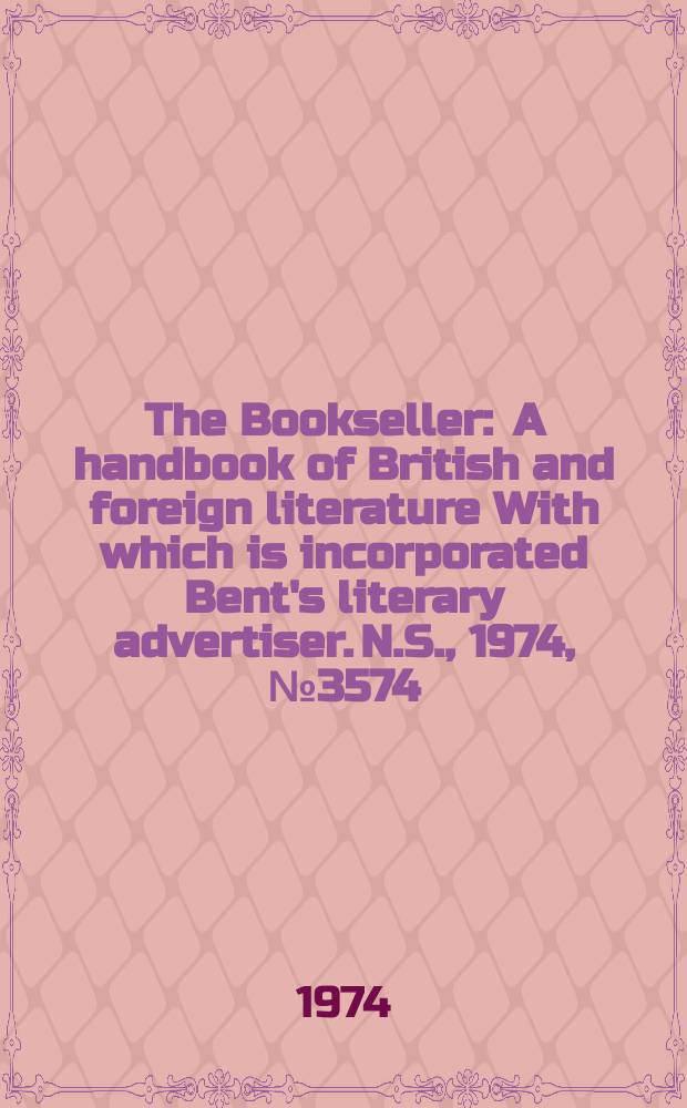 The Bookseller : A handbook of British and foreign literature With which is incorporated Bent's literary advertiser. N.S., 1974, №3574