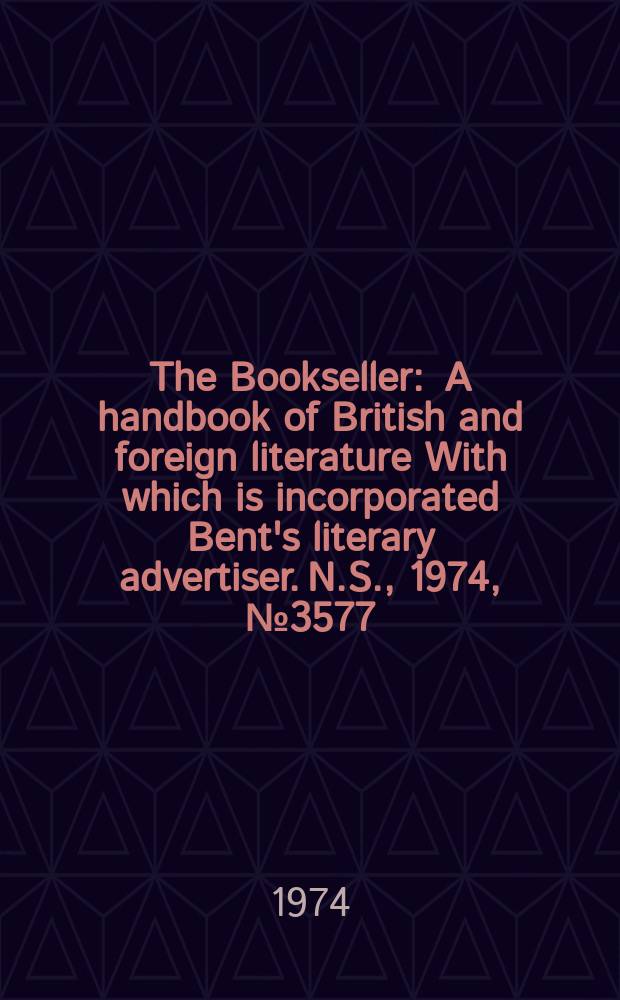 The Bookseller : A handbook of British and foreign literature With which is incorporated Bent's literary advertiser. N.S., 1974, №3577