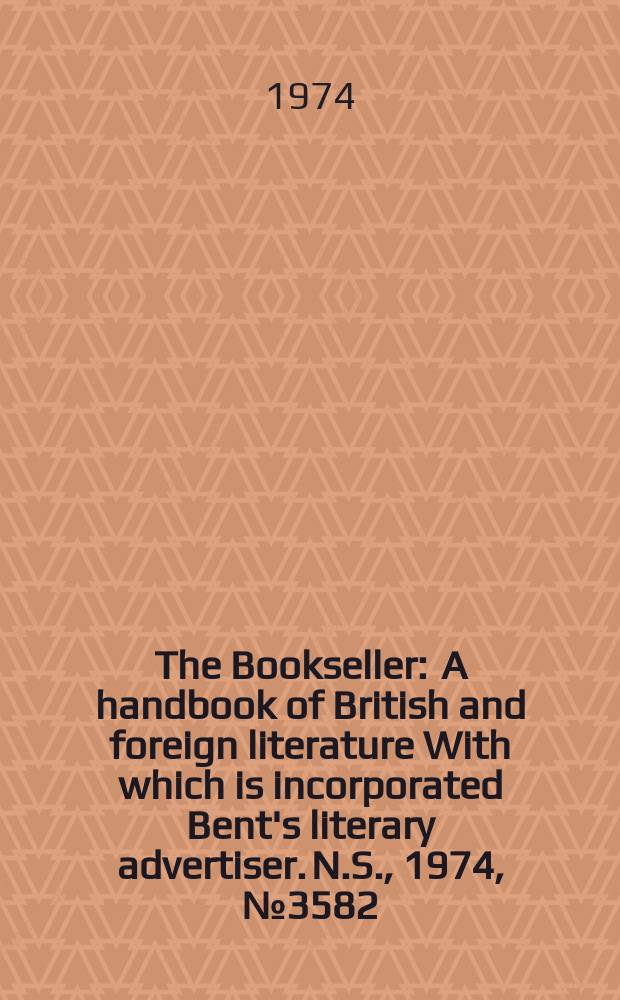 The Bookseller : A handbook of British and foreign literature With which is incorporated Bent's literary advertiser. N.S., 1974, №3582