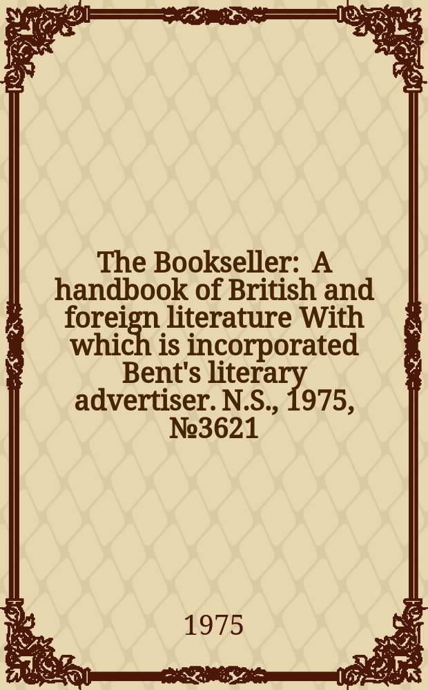 The Bookseller : A handbook of British and foreign literature With which is incorporated Bent's literary advertiser. N.S., 1975, №3621