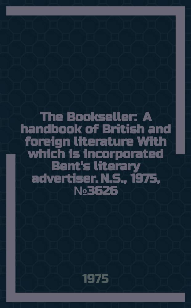 The Bookseller : A handbook of British and foreign literature With which is incorporated Bent's literary advertiser. N.S., 1975, №3626