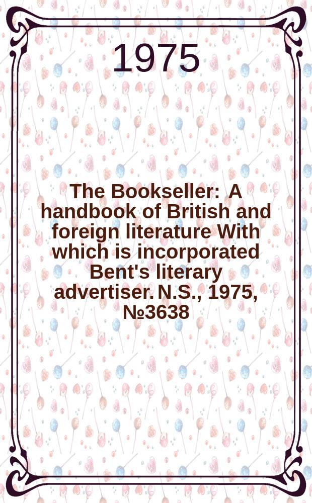 The Bookseller : A handbook of British and foreign literature With which is incorporated Bent's literary advertiser. N.S., 1975, №3638