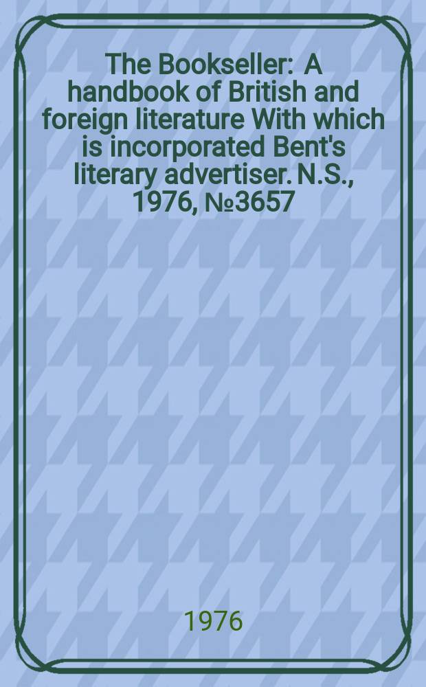 The Bookseller : A handbook of British and foreign literature With which is incorporated Bent's literary advertiser. N.S., 1976, №3657