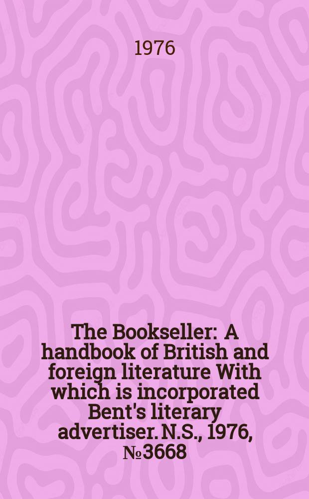 The Bookseller : A handbook of British and foreign literature With which is incorporated Bent's literary advertiser. N.S., 1976, №3668