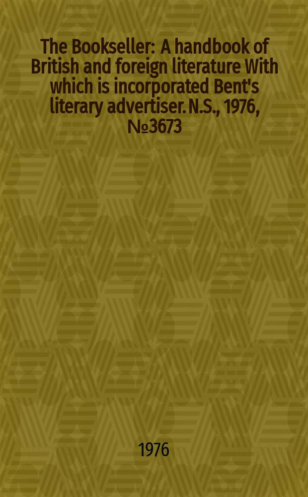 The Bookseller : A handbook of British and foreign literature With which is incorporated Bent's literary advertiser. N.S., 1976, №3673
