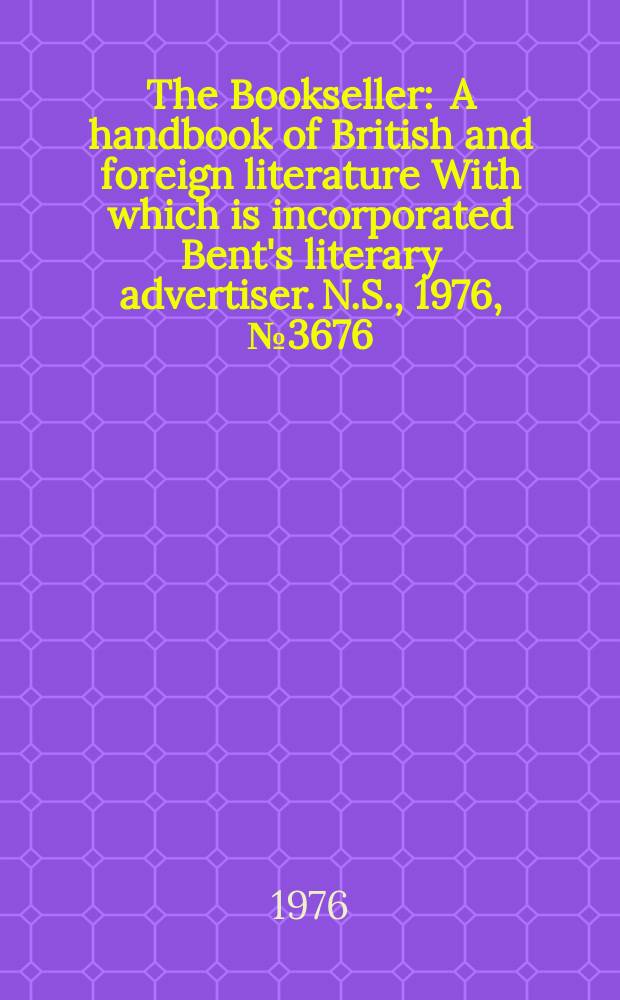 The Bookseller : A handbook of British and foreign literature With which is incorporated Bent's literary advertiser. N.S., 1976, №3676