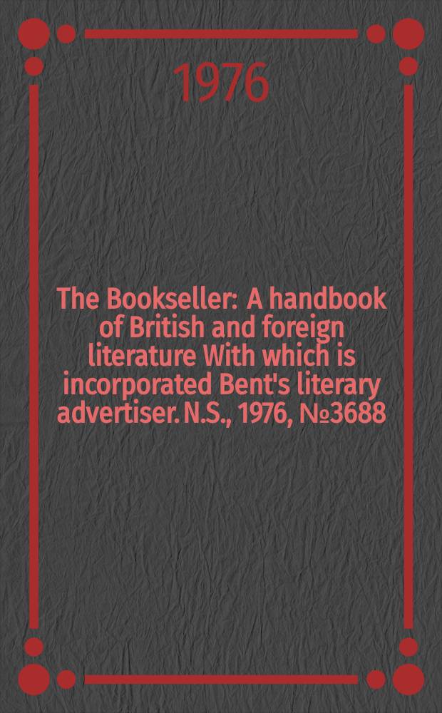 The Bookseller : A handbook of British and foreign literature With which is incorporated Bent's literary advertiser. N.S., 1976, №3688