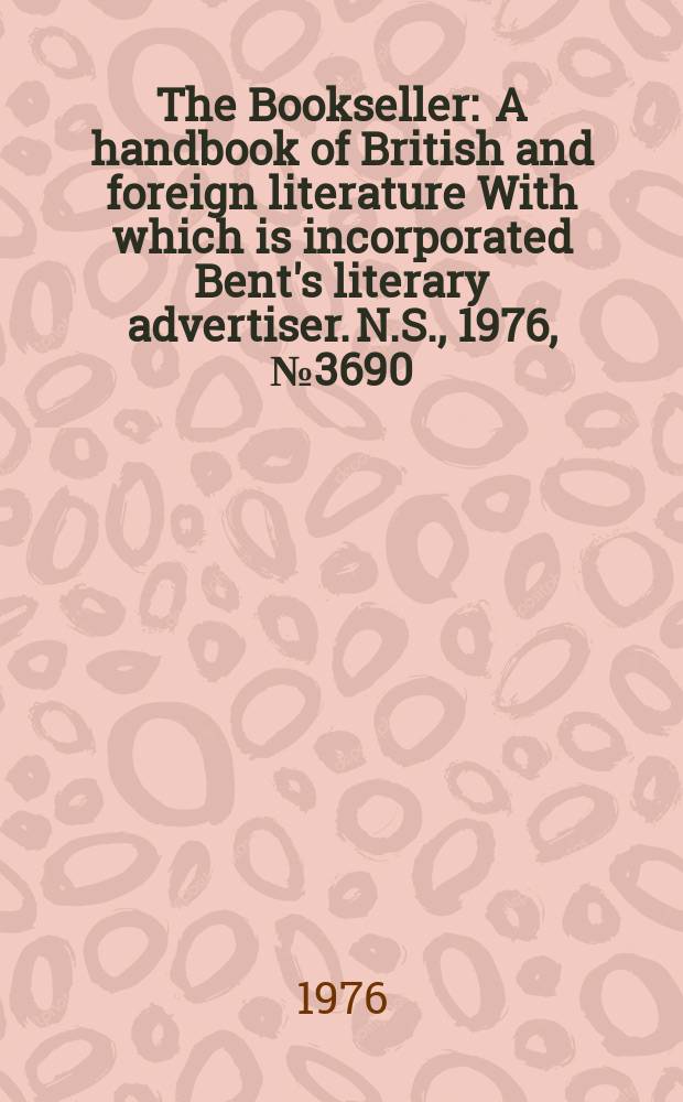 The Bookseller : A handbook of British and foreign literature With which is incorporated Bent's literary advertiser. N.S., 1976, №3690